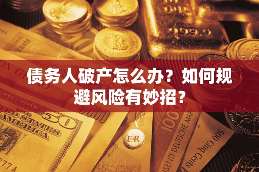 武汉债务人破产怎么办？如何规避风险有妙招？