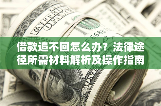 武汉借款追不回怎么办?法律途径所需材料解析及操作指南 武汉借款追不回怎么办?法律途径所需材料解析及操作指南