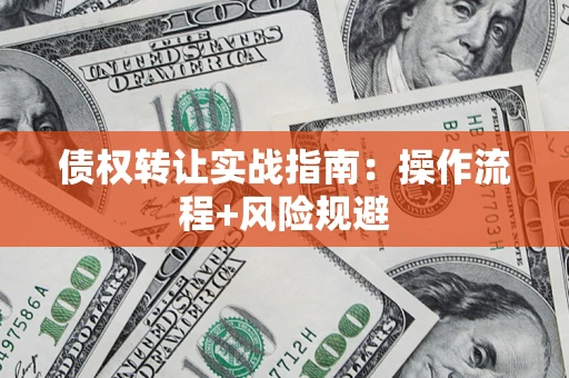 武汉债权转让实战指南：操作流程+风险规避