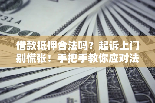 武汉借款抵押合法吗？起诉上门别慌张！手把手教你应对法律程序