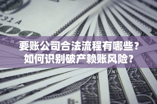 武汉要账公司合法流程有哪些？如何识别破产赖账风险？