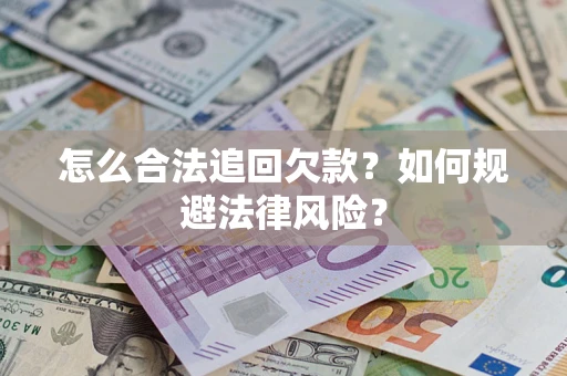 武汉怎么合法追回欠款？如何规避法律风险？