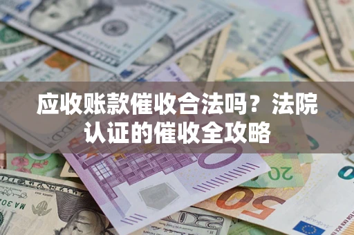 武汉应收账款催收合法吗？法院认证的催收全攻略