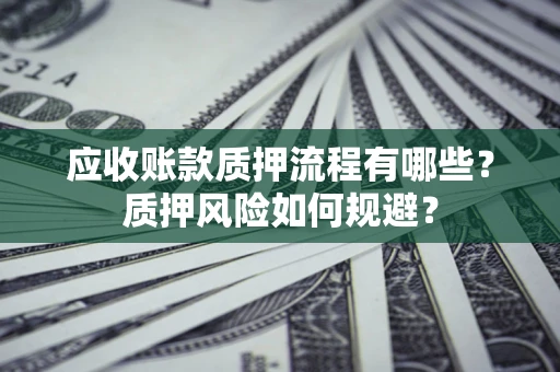 武汉应收账款质押流程有哪些？质押风险如何规避？