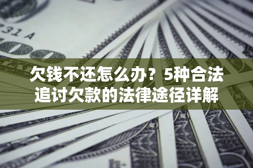 武汉欠钱不还怎么办？5种合法追讨欠款的法律途径详解