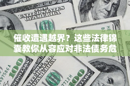 武汉催收遭遇越界？这些法律锦囊教你从容应对非法债务危机