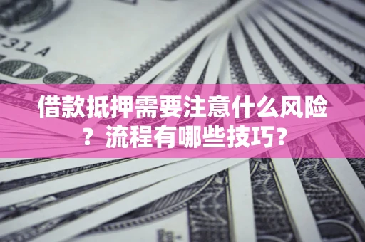 武汉借款抵押需要注意什么风险？流程有哪些技巧？