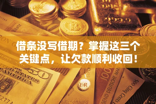 武汉借条没写借期？掌握这三个关键点，让欠款顺利收回！