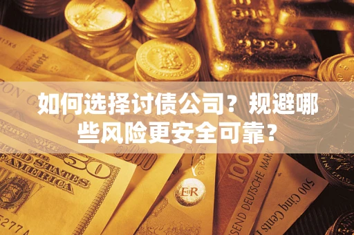 武汉如何选择讨债公司？规避哪些风险更安全可靠？