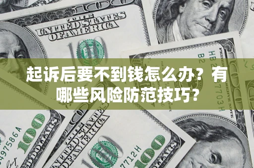 武汉起诉后要不到钱怎么办?有哪些风险防范技巧? 武汉起诉后要不到钱怎么办?有哪些风险防范技巧?