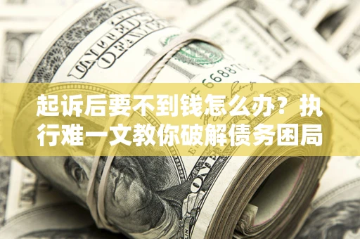 武汉起诉后要不到钱怎么办？执行难一文教你破解债务困局