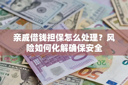 武汉亲戚借钱担保怎么处理？风险如何化解确保安全