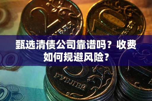 武汉甄选清债公司靠谱吗？收费如何规避风险？
