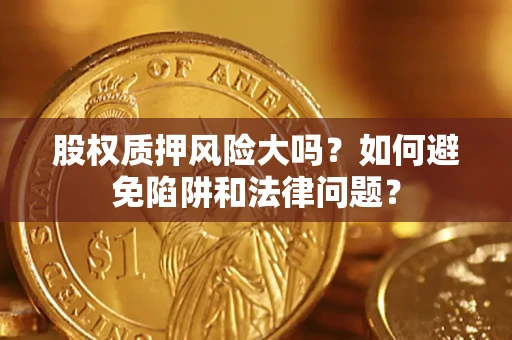 武汉股权质押风险大吗？如何避免陷阱和法律问题？