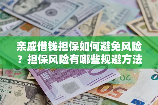 武汉亲戚借钱担保如何避免风险？担保风险有哪些规避方法？