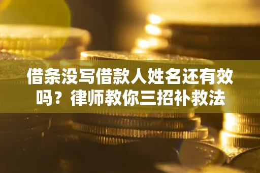 武汉借条没写借款人姓名还有效吗？律师教你三招补救法