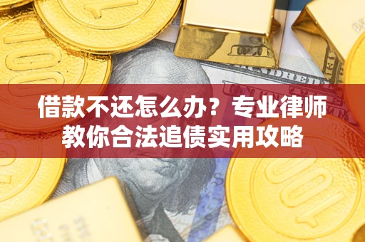 武汉借款不还怎么办？专业律师教你合法追债实用攻略