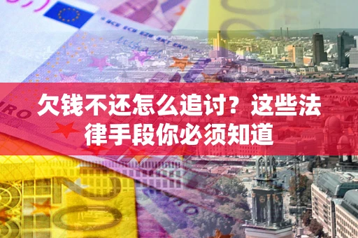 武汉欠钱不还怎么追讨？这些法律手段你必须知道
