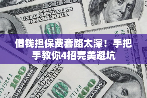 武汉借钱担保费套路太深！手把手教你4招完美避坑