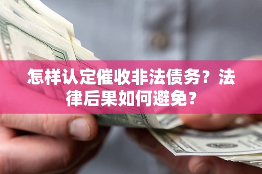 武汉怎样认定催收非法债务？法律后果如何避免？