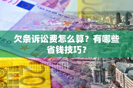 武汉欠条诉讼费怎么算？有哪些省钱技巧？