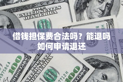 武汉借钱担保费合法吗？能退吗如何申请退还