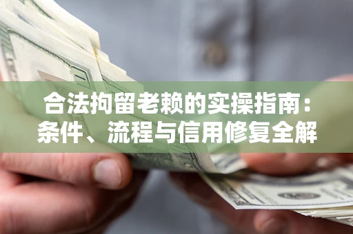 武汉合法拘留老赖的实操指南:条件、流程与信用修复全解析 武汉合法拘留老赖的实操指南:条件、流程与信用修复全解析