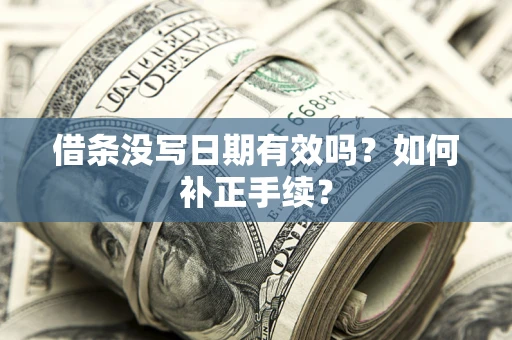 武汉借条没写日期有效吗？如何补正手续？