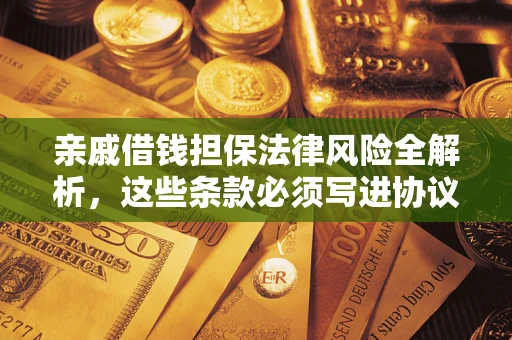 武汉亲戚借钱担保法律风险全解析，这些条款必须写进协议