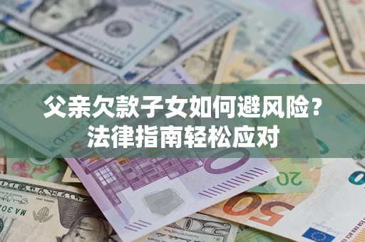 武汉父亲欠款子女如何避风险？法律指南轻松应对