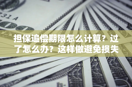 武汉担保追偿期限怎么计算？过了怎么办？这样做避免损失！