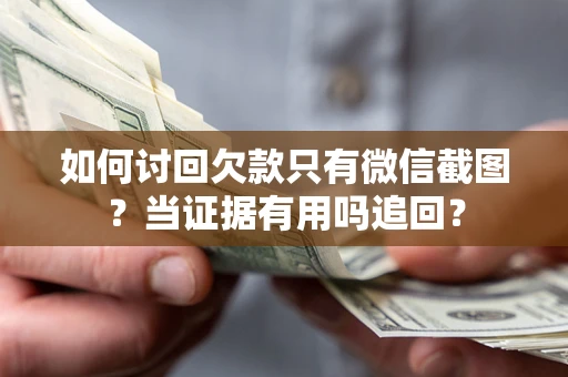 武汉如何讨回欠款只有微信截图？当证据有用吗追回？
