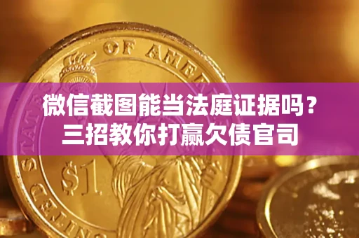 武汉微信截图能当法庭证据吗？三招教你打赢欠债官司