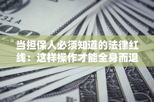 武汉当担保人必须知道的法律红线：这样操作才能全身而退