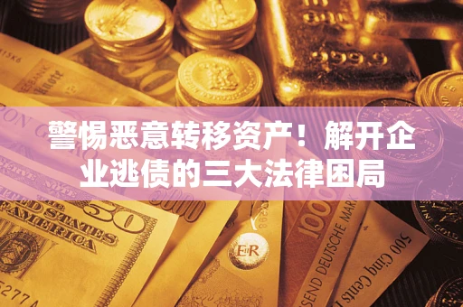 武汉警惕恶意转移资产！解开企业逃债的三大法律困局