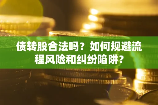 武汉债转股合法吗？如何规避流程风险和纠纷陷阱？