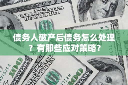 武汉债务人破产后债务怎么处理？有那些应对策略？