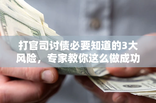 武汉打官司讨债必要知道的3大风险，专家教你这么做成功率飙升