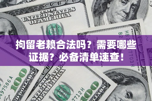武汉拘留老赖合法吗？需要哪些证据？必备清单速查！