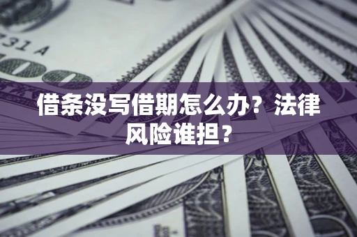 武汉借条没写借期怎么办？法律风险谁担？