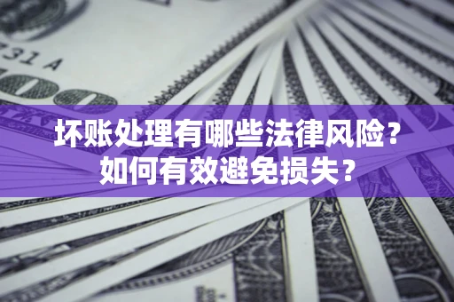 武汉坏账处理有哪些法律风险？如何有效避免损失？