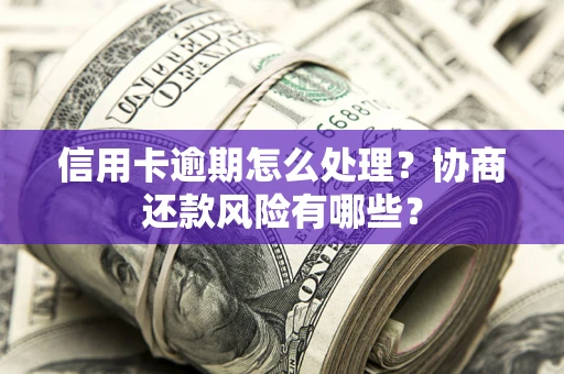 武汉信用卡逾期怎么处理？协商还款风险有哪些？